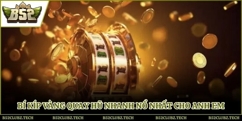 Bí kíp vàng quay hũ nhanh nổ nhất cho anh em