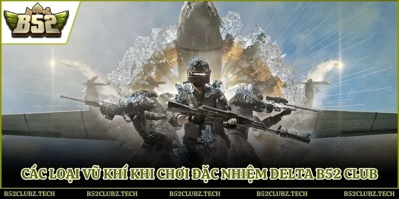 Các loại vũ khí khi chơi đặc nhiệm Delta B52 Club