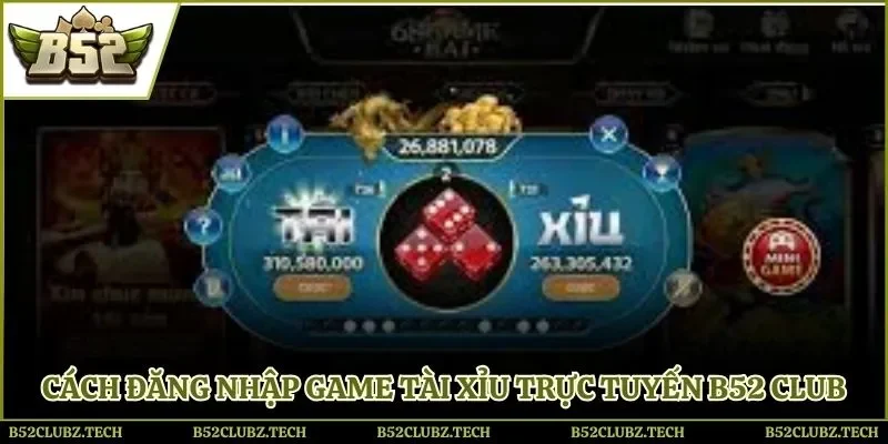 Chi tiết cách đăng nhập, chọn game tài xỉu trực tuyến B52 Club