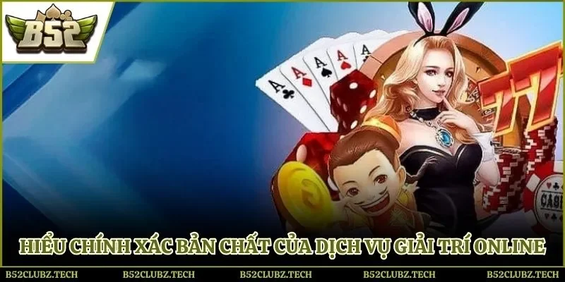 Hiểu chính xác bản chất của dịch vụ giải trí online