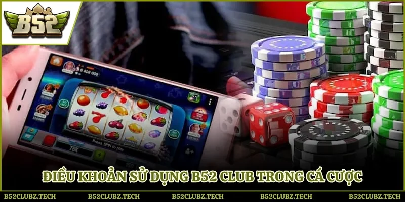 Điều khoản sử dụng B52 club trong cá cược