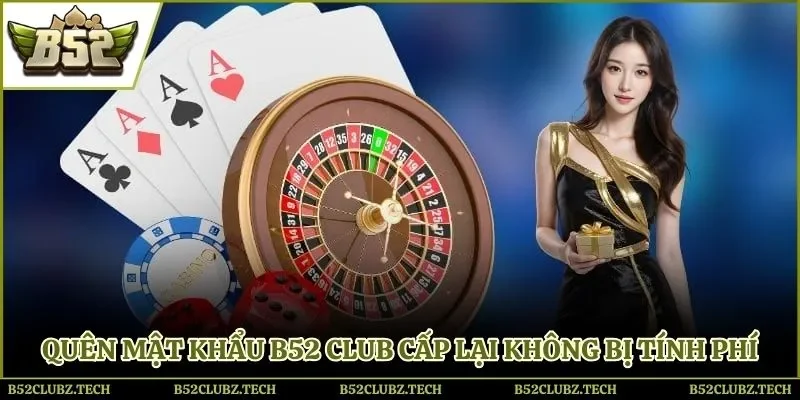 Quên mật khẩu B52 club cấp lại không bị tính phí