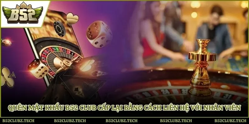 Quên mật khẩu B52club cấp lại bằng cách liên hệ với nhân viên