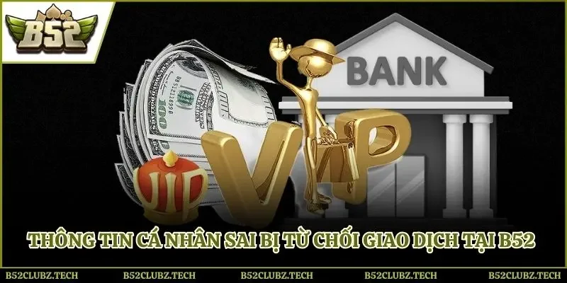 Thông tin cá nhân sai bị từ chối giao dịch tại B52 club