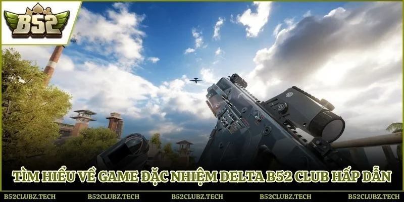 Tìm hiểu về game đặc nhiệm Delta B52 Club hấp dẫn
