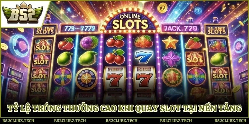 Tỷ lệ trúng thưởng cao khi quay slot tại nền tảng